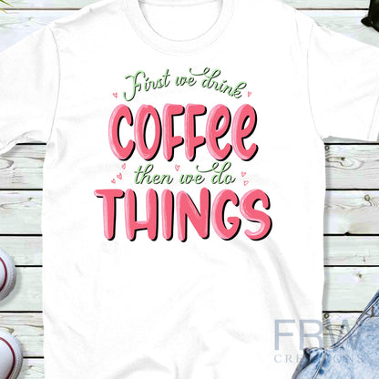 First We Drink the Coffee Then We Do the Things Sublimation Sheet Transfer