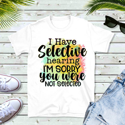 I have Selective Hearing Sorry You Were Not Selected Sublimation Sheet Transfer -Ready to Press