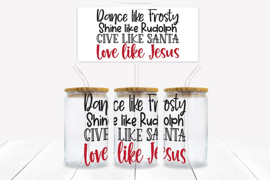 Dance Like Frosty, Shine Like Rudolph, Give Like Santa, Love Like Jesus 16 oz. Libbey Tumbler Sublimation Wrap